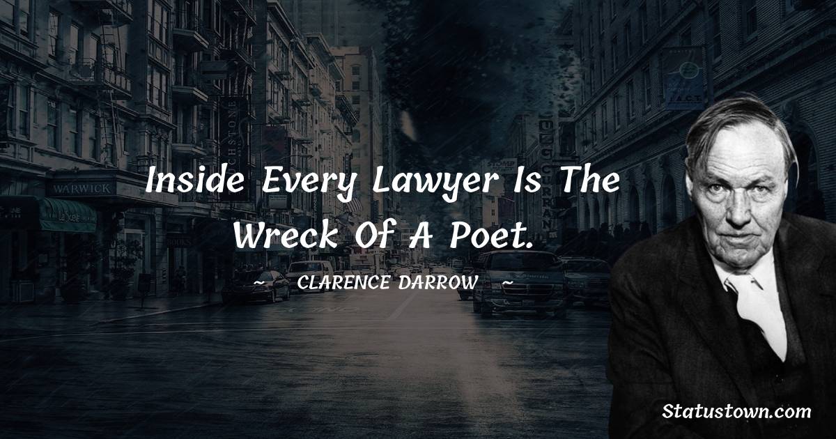Inside every lawyer is the wreck of a poet. - Clarence Darrow quotes